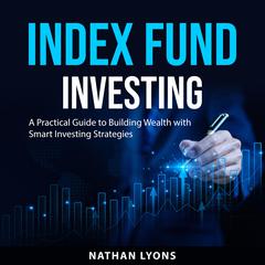 Index Fund Investing: A Practical Guide to Building Wealth with Smart Investing Strategies Audiobook, by Nathan Lyons