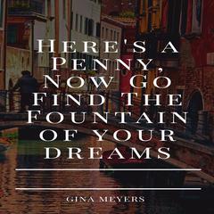 Here Is A Penny, Now Go Find The Fountain of Your Dreams Audiobook, by Gina Meyers