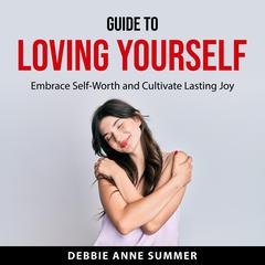 Guide to Loving Yourself: Embrace Self-Worth and Cultivate Lasting Joy Audiobook, by Debbie Anne Summer