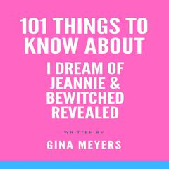 101 Things To Know About I Dream of Jeannie and Bewitched Audiobook, by Gina Meyers