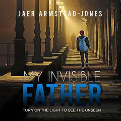My Invisible Father: Turn on the Light to See the Unseen Audiobook, by Jaer Armstead-Jones