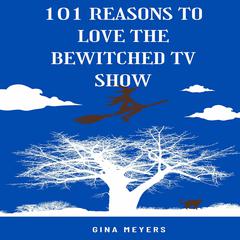 101 Reasons to Love The Bewitched TV Show Audiobook, by Gina Meyers
