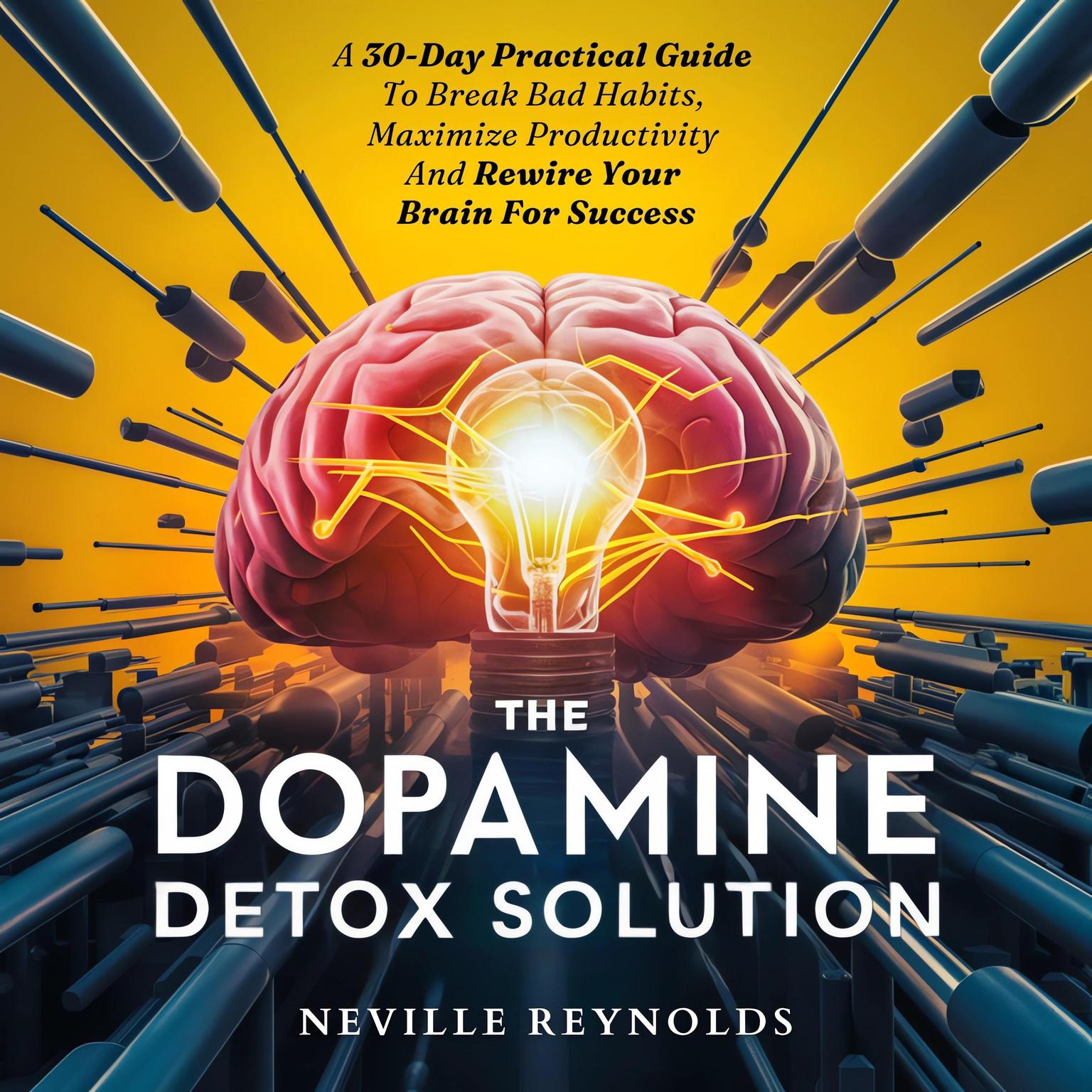 The Dopamine Detox Solution: A 30-Day Practical Guide To Break Bad Habits, Maximize Productivity And Rewire Your Brain For Success Audiobook, by Neville Reynolds