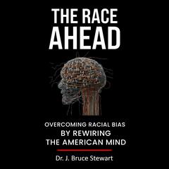 The Race Ahead: Overcoming Racial Bias By Rewiring The American Mind Audiobook, by J. Bruce Stewart