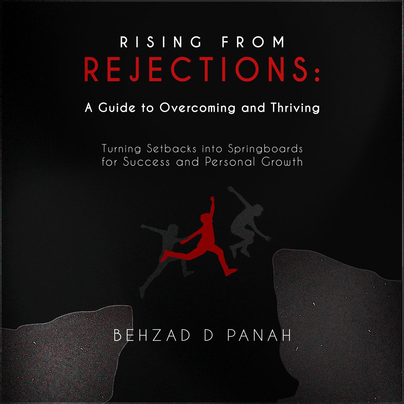 “Rising from Rejections: A Guide to Overcoming and Thriving”: “Turning Setbacks into Springboards for Success and Personal Growth” Audiobook, by Behzad D Panah