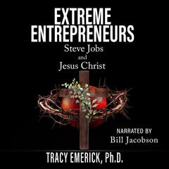 Extreme Entrepreneurs: Steve Jobs and Jesus Christ Audiobook, by Tracy Emerick Ph.D.