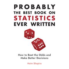 Probably the Best Book on Statistics Ever Written: How to Beat the Odds and Make Better Decisions Audibook, by Haim Shapira