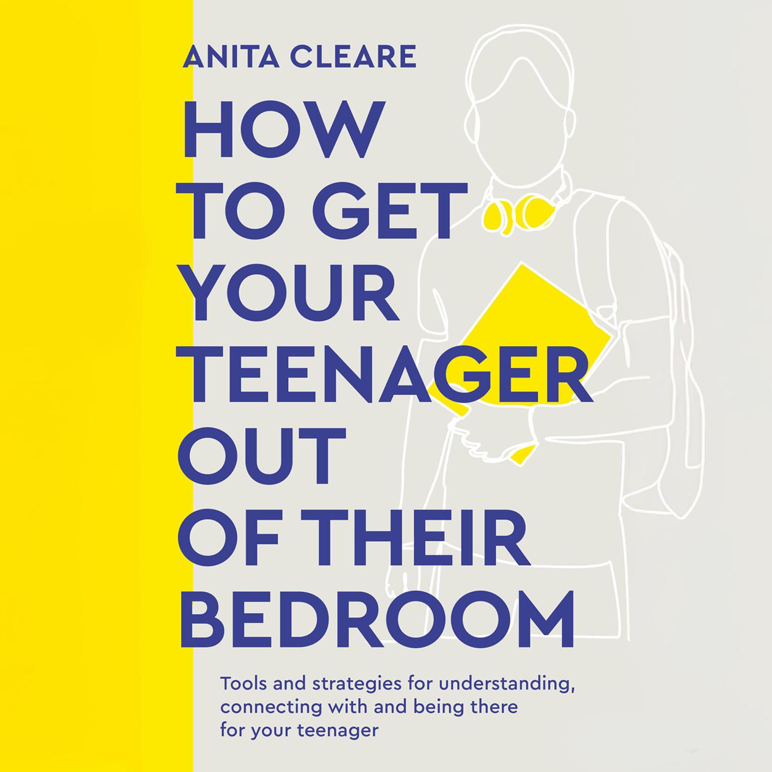 How to Get Your Teenager Out of Their Bedroom: The ultimate tools and strategies for understanding, connecting with and being there for your teenager Audiobook, by Anita Cleare