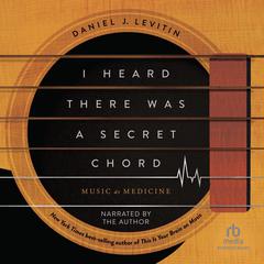 I Heard There Was a Secret Chord: Music as Medicine Audibook, by Daniel J. Levitin