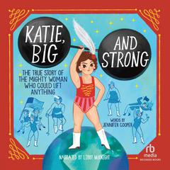 Katie, Big and Strong: The True Story of a Mighty Woman Who Could Lift Anything Audibook, by Jennifer Cooper