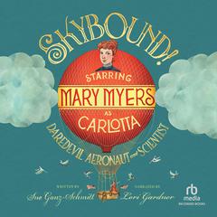 Skybound!: Starring Mary Myers as Carlotta, Daredevil Aeronaut and Scientist Audiobook, by Sue Ganz-Schmitt