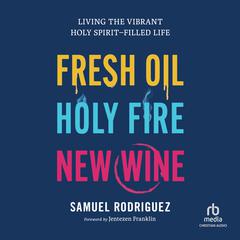 Fresh Oil, Holy Fire, New Wine: Living the Vibrant Holy Spirit-Filled Life Audiobook, by Samuel Rodriguez