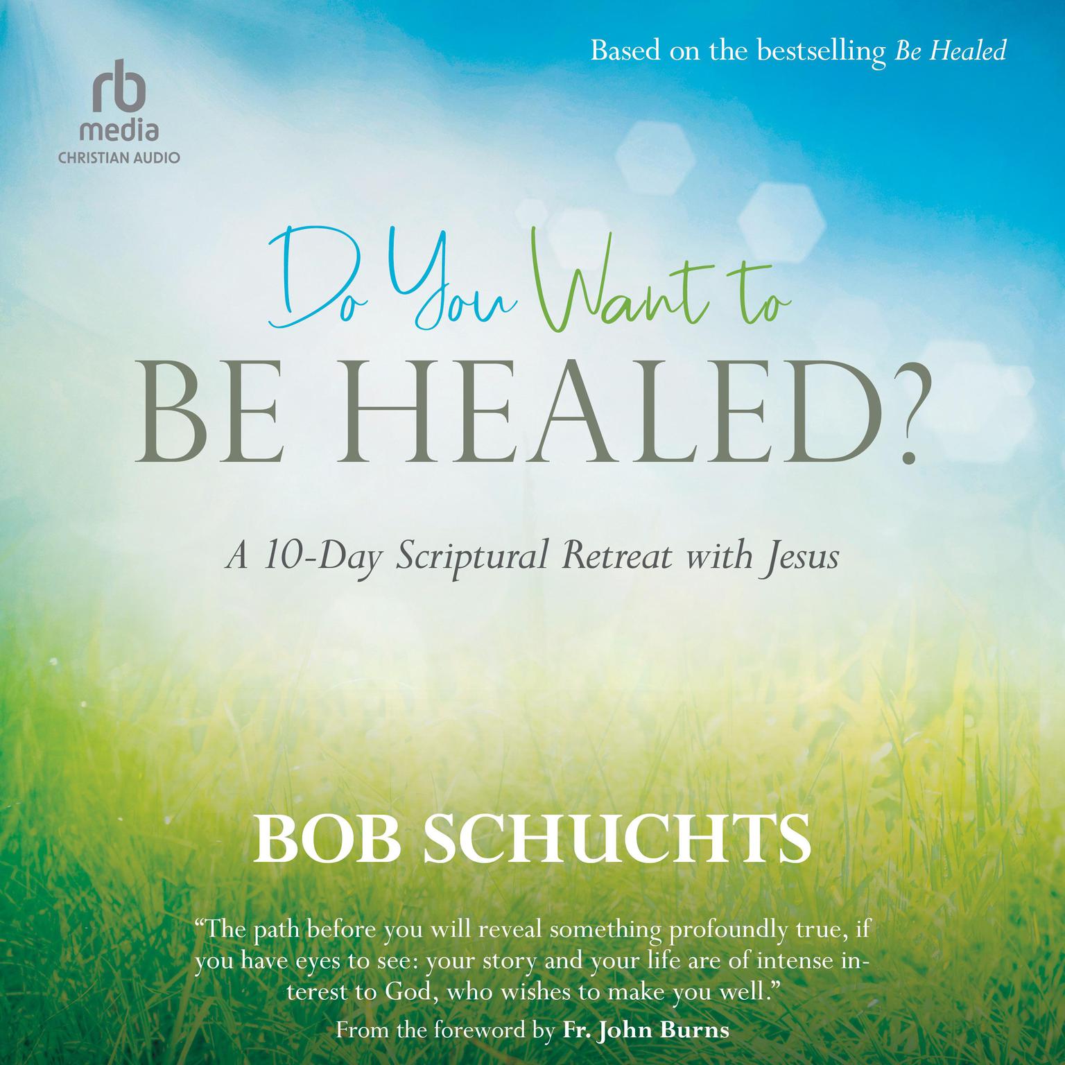 Do You Want to Be Healed?: A 10-Day Scriptural Retreat with Jesus Audiobook, by Bob Schuchts