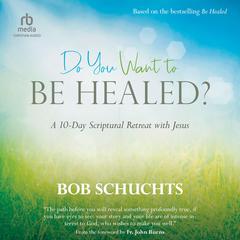 Do You Want to Be Healed?: A 10-Day Scriptural Retreat with Jesus Audiobook, by Bob Schuchts
