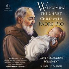 Welcoming the Christ Child with Padre Pio: Daily Reflections for Advent Audiobook, by Susan De Bartoli