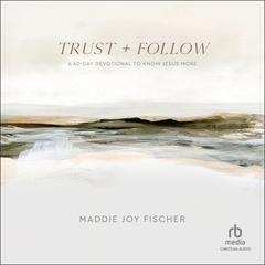 Trust + Follow: A 60-Day Devotional to Know Jesus More Audibook, by Maddie Joy Fischer