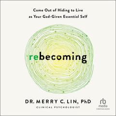 Rebecoming: Come Out of Hiding to Live as Your God-Given Essential Self Audiobook, by Merry C. Lin