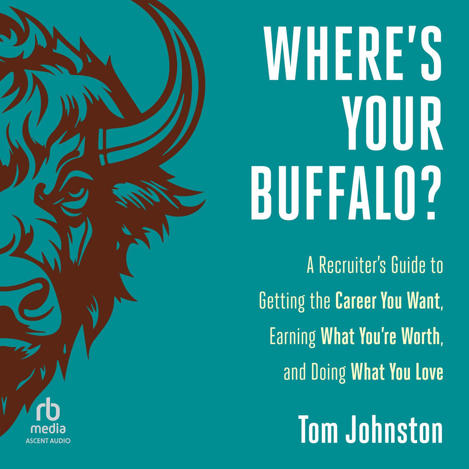 Wheres Your Buffalo?: A Recruiters Guide to Getting the Career You Want, Earning What Youre Worth, and Doing What You Love Audiobook, by Tom Johnston