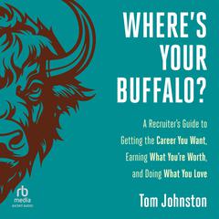 Wheres Your Buffalo?: A Recruiters Guide to Getting the Career You Want, Earning What Youre Worth, and Doing What You Love Audiobook, by Tom Johnston