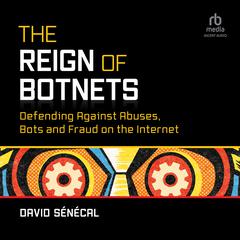 The Reign of Botnets: Defending Against Abuses, Bots and Fraud on the Internet Audiobook, by David Senécal