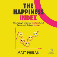 The Happiness Index: Why Today's Employee Emotions Equal Tomorrow's Business Success Audibook, by Matt Phelan