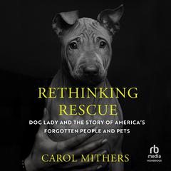Rethinking Rescue: Dog Lady and the Story of Americas Forgotten People and Pets Audiobook, by Carol Mithers