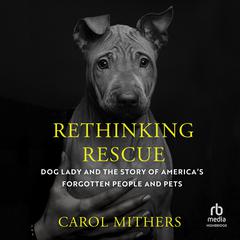 Rethinking Rescue: Dog Lady and the Story of Americas Forgotten People and Pets Audibook, by Carol Mithers