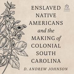 Enslaved Native Americans and the Making Of Colonial South Carolina Audiobook, by D. Andrew Johnson