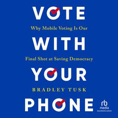 Vote With Your Phone: Why Mobile Voting Is Our Final Shot at Saving Democracy Audibook, by Bradley Tusk