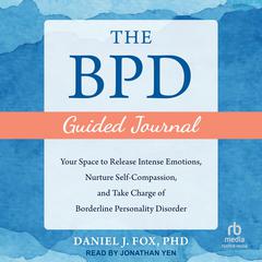 The BPD Guided Journal: Your Space to Release Intense Emotions, Nurture Self-Compassion, and Take Charge of Borderline Personality Disorder Audiobook, by Daniel J. Fox