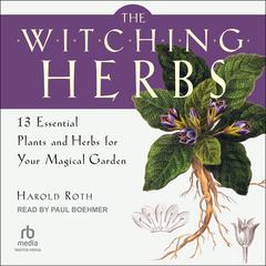 The Witching Herbs: 13 Essential Plants and Herbs for Your Magical Garden Audiobook, by Harold Roth