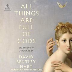 All Things Are Full of Gods: Mysteries of Mind and Life Audibook, by David Bentley Hart