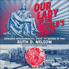 Our Lady of the World's Fair: Bringing Michelangelo's 'Pieta' to Queens in 1964 Audibook, by Ruth D. Nelson