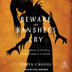 Beware the Banshee's Cry: The Folklore & History of Messengers of Death Audibook, by Steven J. Rolfes