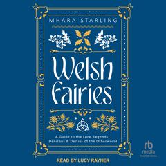 Welsh Fairies: A Guide to the Lore, Legends, Denizens & Deities of the Otherworld Audibook, by Mhara Starling