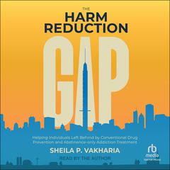 The Harm Reduction Gap: Helping Individuals Left Behind by Conventional Drug Prevention and Abstinence-only Addiction Treatment Audiobook, by Sheila P. Vakharia