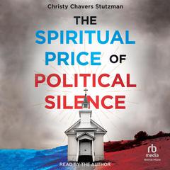 The Spiritual Price of Political Silence Audibook, by Christy Chavers Stutzman