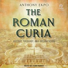 The Roman Curia: History, Theology, and Organization Audiobook, by Anthony Ekpo