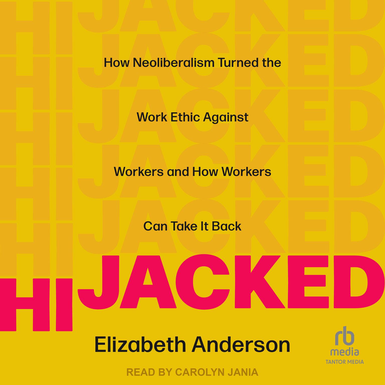 Hijacked: How Neoliberalism Turned the Work Ethic Against Workers and How Workers Can Take It Back Audiobook, by Elizabeth Anderson