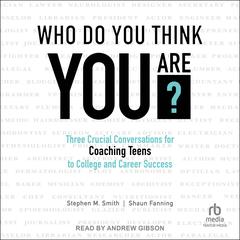 Who Do You Think You Are?: Three Crucial Conversations for Coaching Teens to College and Career Success Audibook, by Stephen M. Smith, Shaun Fanning