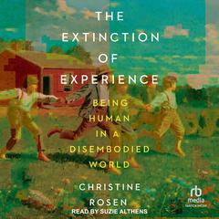 The Extinction of Experience: Being Human in a Disembodied World Audiobook, by Christine Rosen