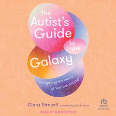 The Autist's Guide to the Galaxy: Navigating the World of 'Normal People' Audibook, by Clara Törnvall