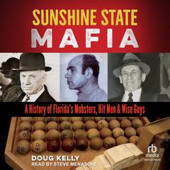 Sunshine State Mafia: A History of Floridas Mobsters, Hit Men, and Wise Guys Audiobook, by Doug Kelly
