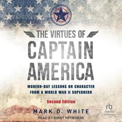 The Virtues of Captain America, 2nd Edition: Modern-Day Lessons on Character from a World War II Superhero Audibook, by Mark D. White