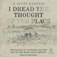 I Dread the Thought of the Place: The Battle of Antietam and the End of the Maryland Campaign Audibook, by D. Scott Hartwig