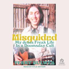 Misguided: My Jesus Freak Life In a Doomsday Cult Audibook, by Perry Bulwer