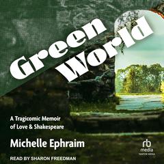 Green World: A Tragicomic Memoir of Love & Shakespeare Audiobook, by Michelle Ephraim