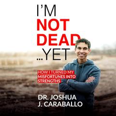 I’m Not Dead…Yet: How I Turned My Misfortunes Into Strengths Audibook, by Joshua J. Caraballo