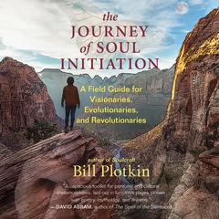 The Journey of Soul Initiation: A Field Guide for Visionaries, Evolutionaries, and Revolutionaries Audiobook, by Bill Plotkin