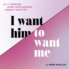 I Want Him to Want Me: How to Respond When Your Husband Doesnt Want Sex Audiobook, by Sheri Mueller